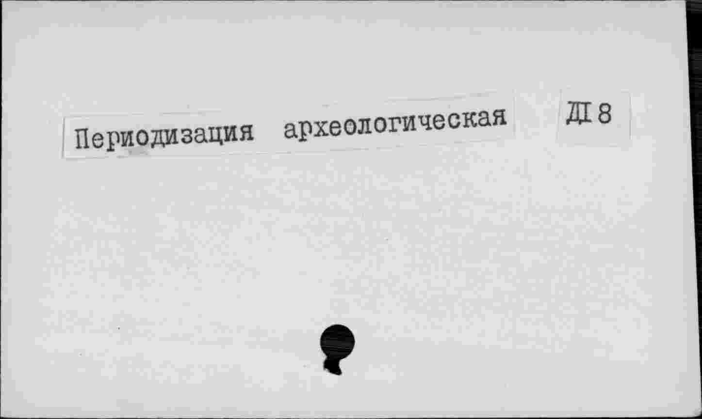 ﻿Периодизация археологическая Ж 8